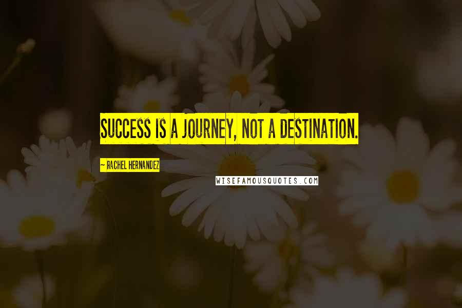 Rachel Hernandez Quotes: Success is a journey, not a destination.