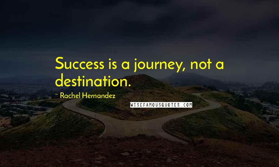 Rachel Hernandez Quotes: Success is a journey, not a destination.