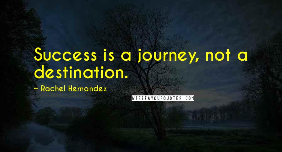 Rachel Hernandez Quotes: Success is a journey, not a destination.