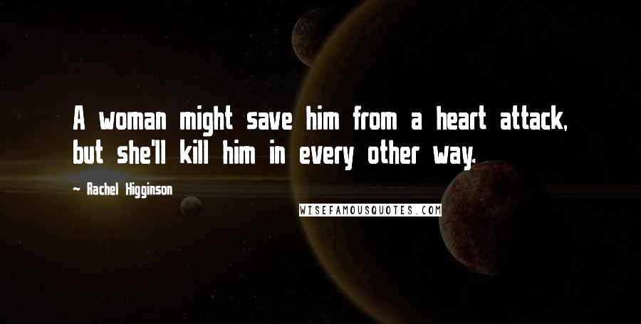 Rachel Higginson Quotes: A woman might save him from a heart attack, but she'll kill him in every other way.