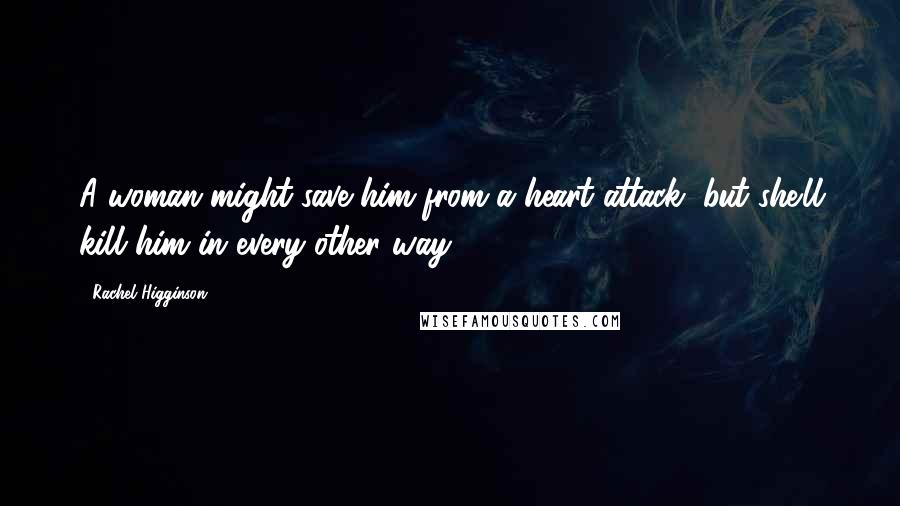 Rachel Higginson Quotes: A woman might save him from a heart attack, but she'll kill him in every other way.