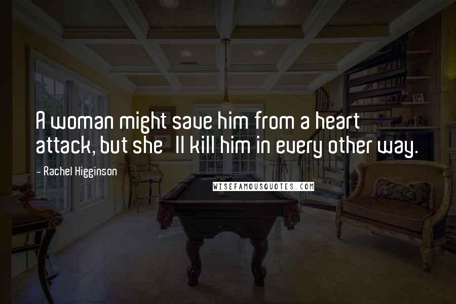 Rachel Higginson Quotes: A woman might save him from a heart attack, but she'll kill him in every other way.