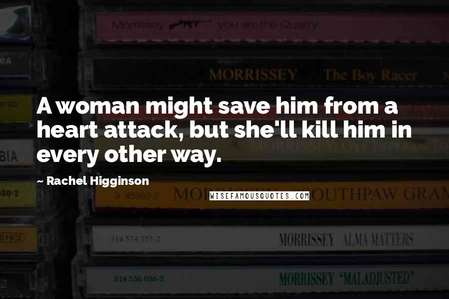 Rachel Higginson Quotes: A woman might save him from a heart attack, but she'll kill him in every other way.