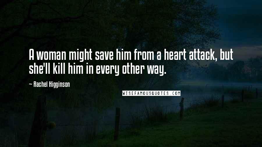 Rachel Higginson Quotes: A woman might save him from a heart attack, but she'll kill him in every other way.