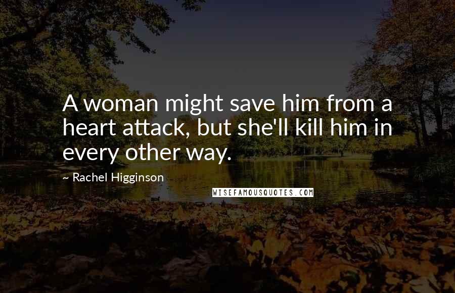 Rachel Higginson Quotes: A woman might save him from a heart attack, but she'll kill him in every other way.