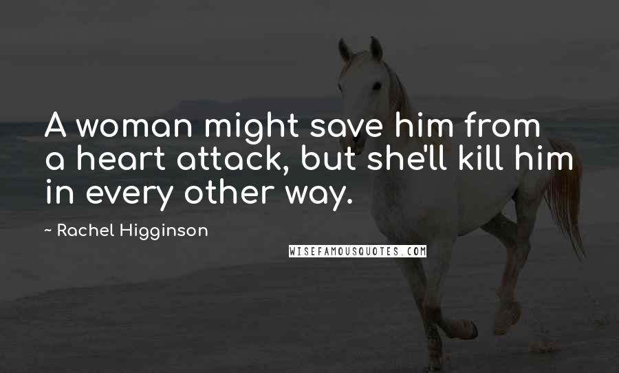 Rachel Higginson Quotes: A woman might save him from a heart attack, but she'll kill him in every other way.