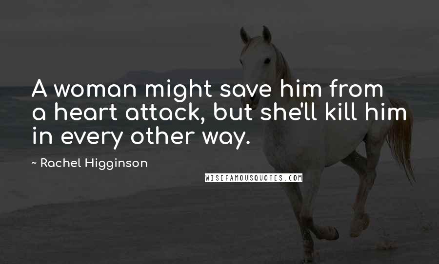 Rachel Higginson Quotes: A woman might save him from a heart attack, but she'll kill him in every other way.