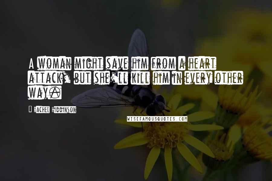 Rachel Higginson Quotes: A woman might save him from a heart attack, but she'll kill him in every other way.