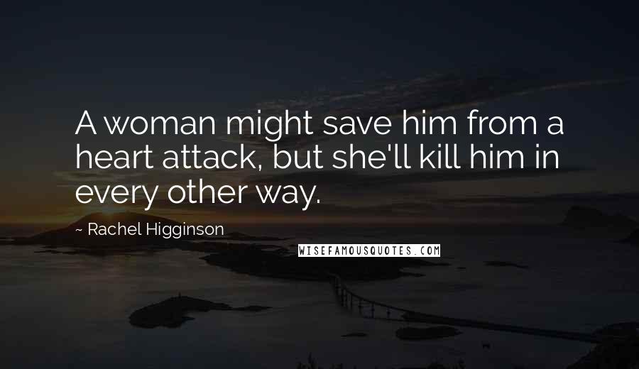 Rachel Higginson Quotes: A woman might save him from a heart attack, but she'll kill him in every other way.