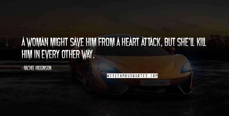 Rachel Higginson Quotes: A woman might save him from a heart attack, but she'll kill him in every other way.