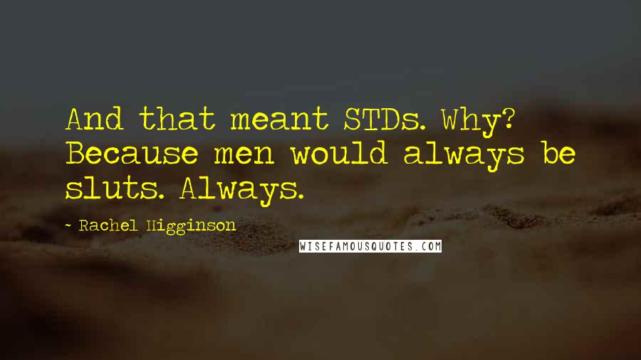 Rachel Higginson Quotes: And that meant STDs. Why? Because men would always be sluts. Always.