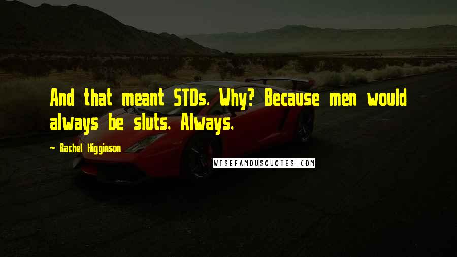 Rachel Higginson Quotes: And that meant STDs. Why? Because men would always be sluts. Always.