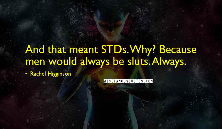 Rachel Higginson Quotes: And that meant STDs. Why? Because men would always be sluts. Always.