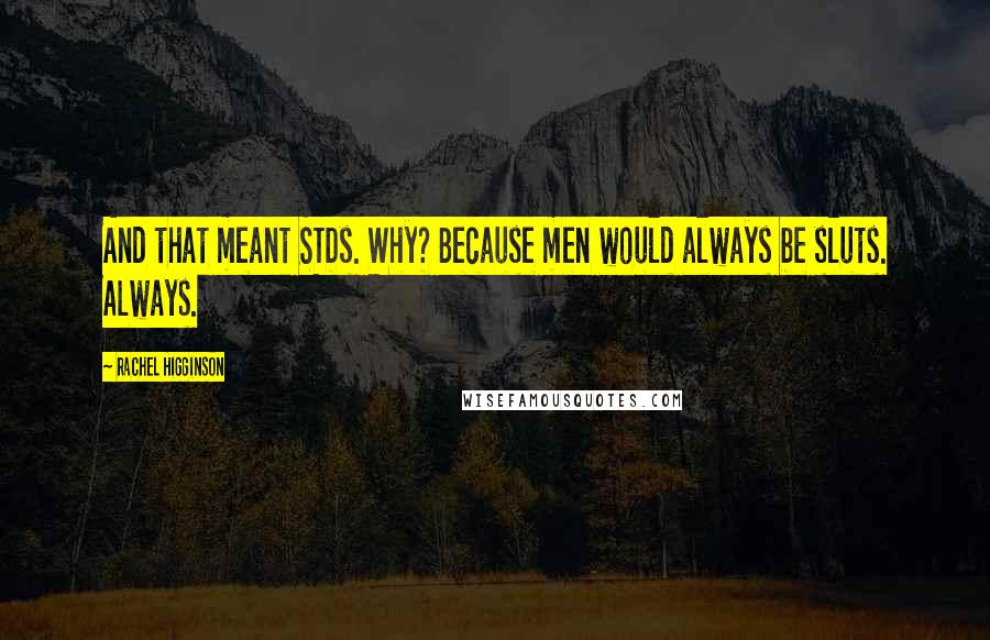 Rachel Higginson Quotes: And that meant STDs. Why? Because men would always be sluts. Always.