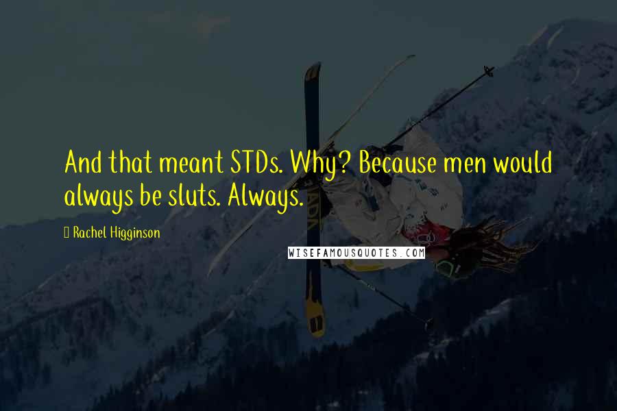 Rachel Higginson Quotes: And that meant STDs. Why? Because men would always be sluts. Always.