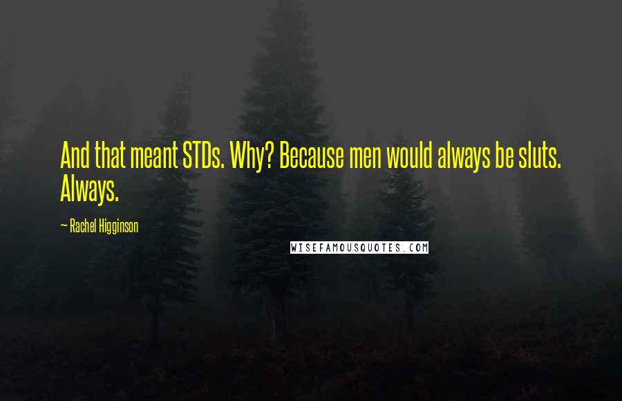 Rachel Higginson Quotes: And that meant STDs. Why? Because men would always be sluts. Always.