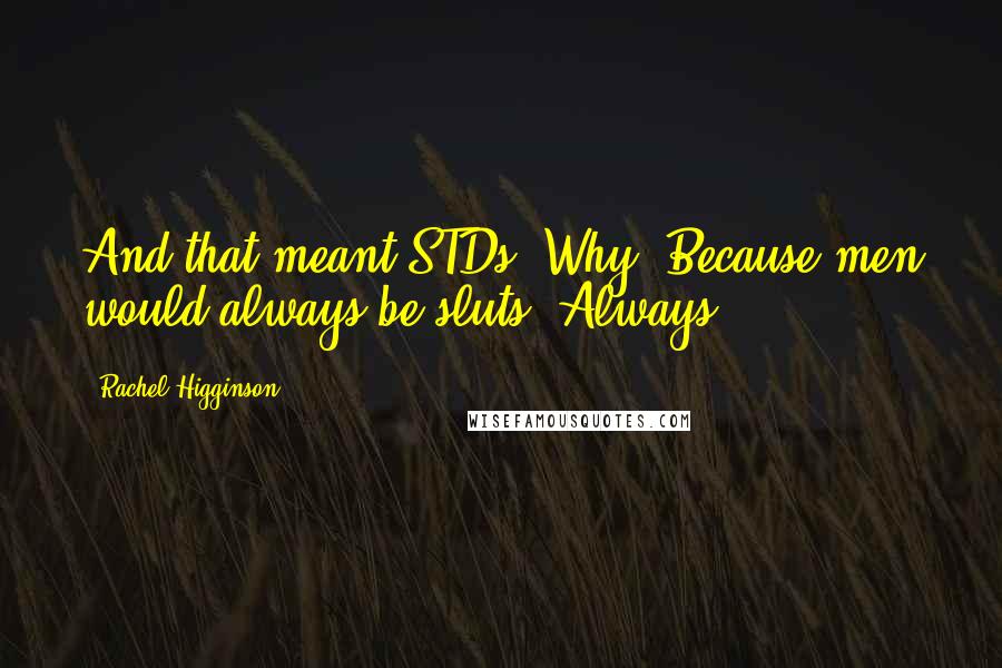 Rachel Higginson Quotes: And that meant STDs. Why? Because men would always be sluts. Always.