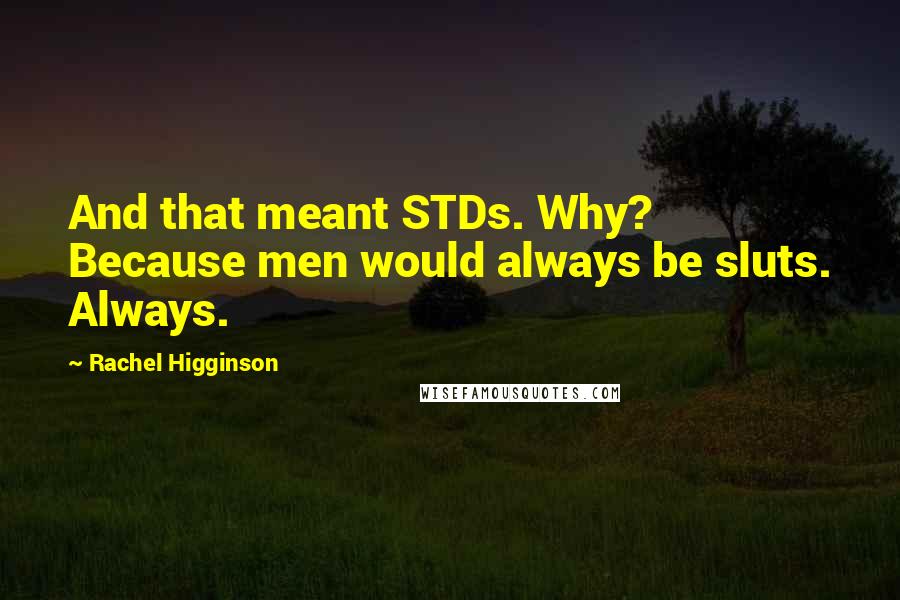 Rachel Higginson Quotes: And that meant STDs. Why? Because men would always be sluts. Always.