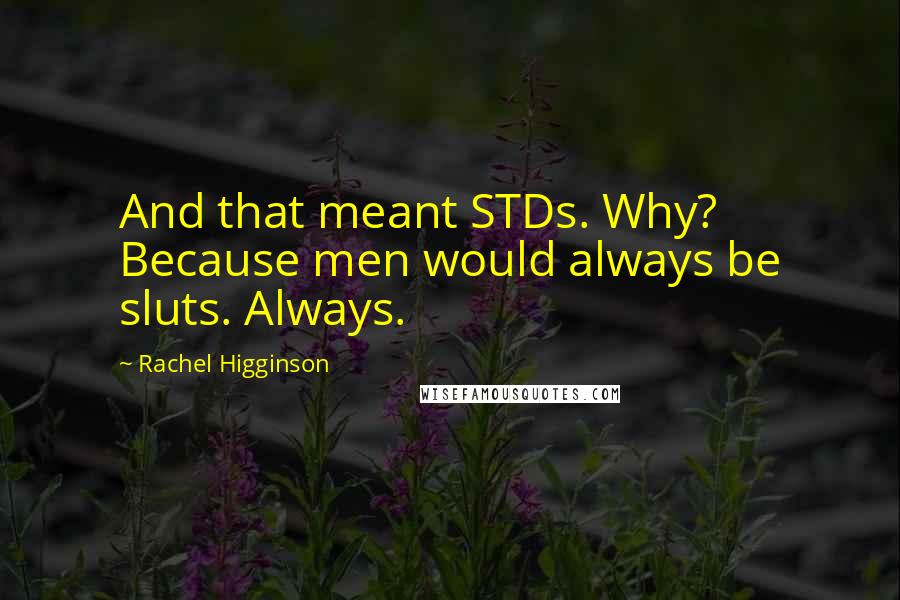 Rachel Higginson Quotes: And that meant STDs. Why? Because men would always be sluts. Always.