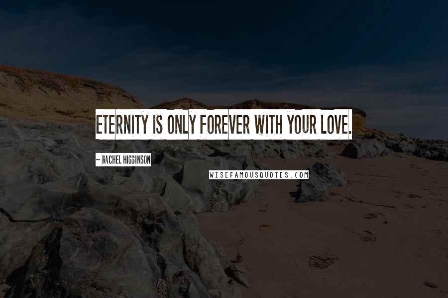Rachel Higginson Quotes: Eternity is only forever with your love.