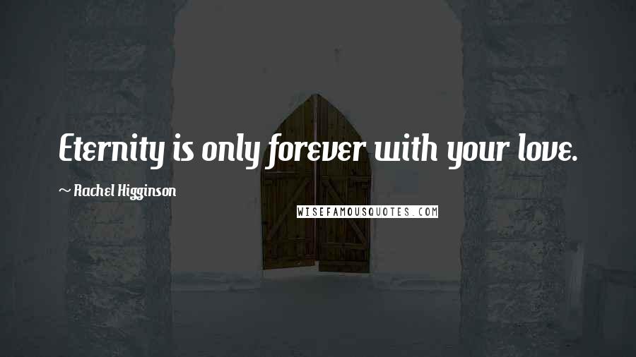 Rachel Higginson Quotes: Eternity is only forever with your love.