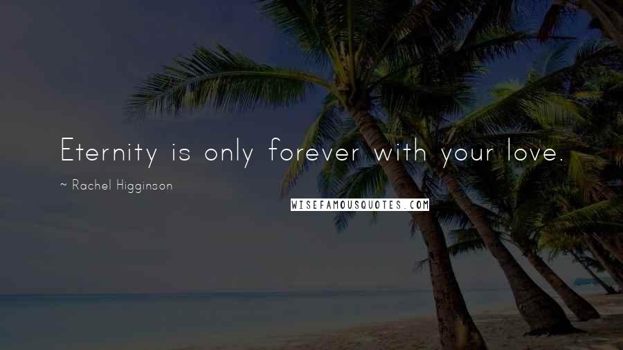 Rachel Higginson Quotes: Eternity is only forever with your love.