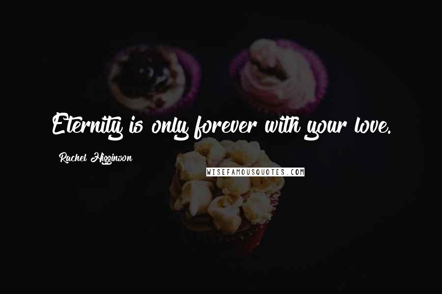 Rachel Higginson Quotes: Eternity is only forever with your love.
