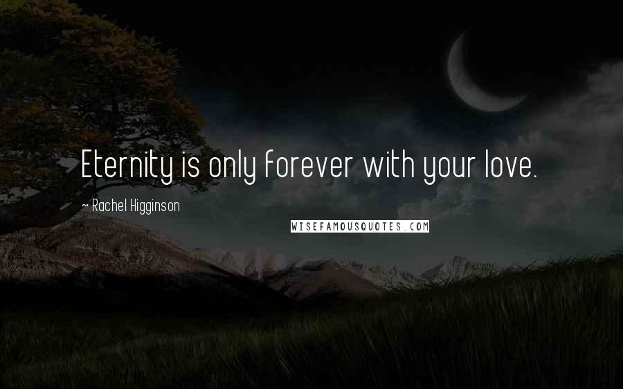 Rachel Higginson Quotes: Eternity is only forever with your love.