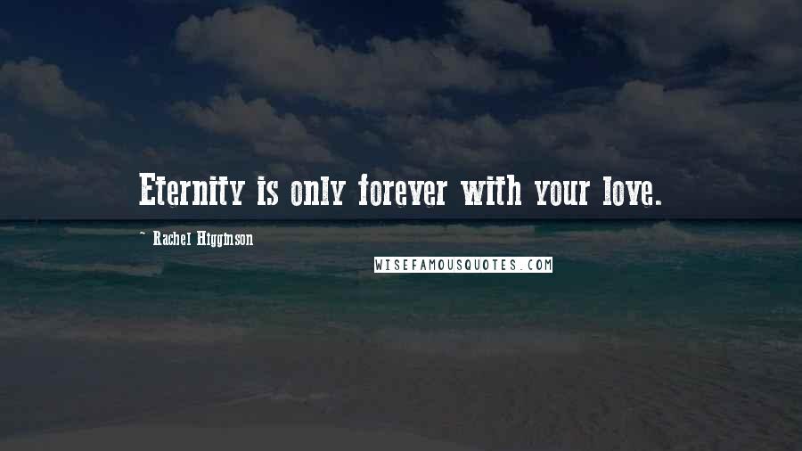 Rachel Higginson Quotes: Eternity is only forever with your love.