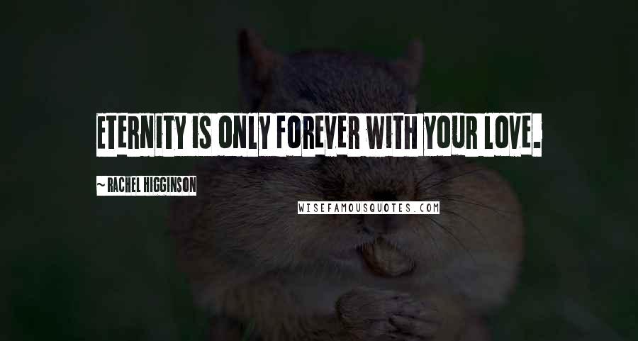 Rachel Higginson Quotes: Eternity is only forever with your love.