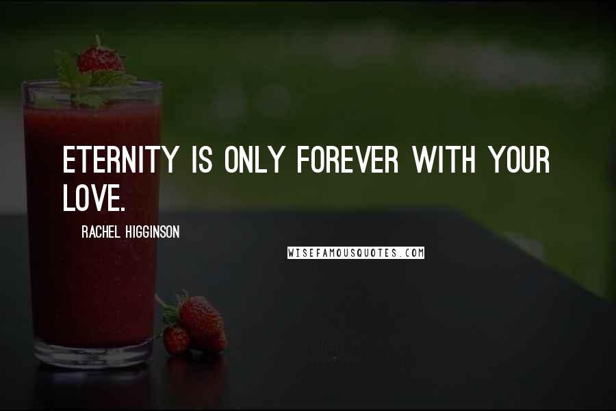 Rachel Higginson Quotes: Eternity is only forever with your love.
