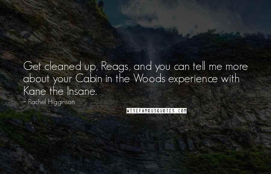 Rachel Higginson Quotes: Get cleaned up, Reags, and you can tell me more about your Cabin in the Woods experience with Kane the Insane.