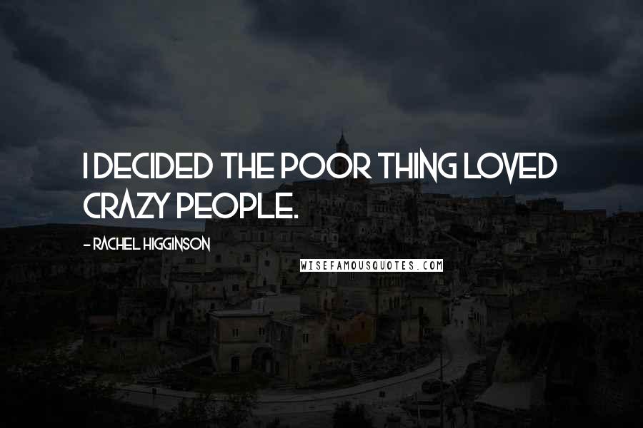 Rachel Higginson Quotes: I decided the poor thing loved crazy people.