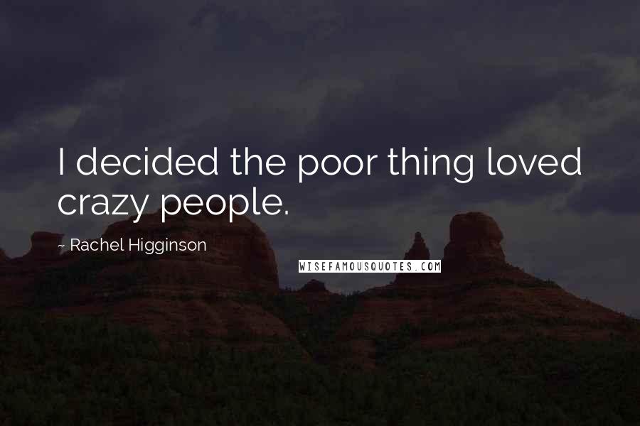 Rachel Higginson Quotes: I decided the poor thing loved crazy people.