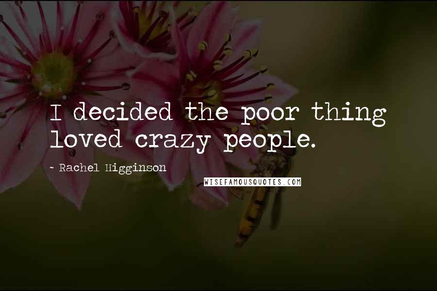 Rachel Higginson Quotes: I decided the poor thing loved crazy people.