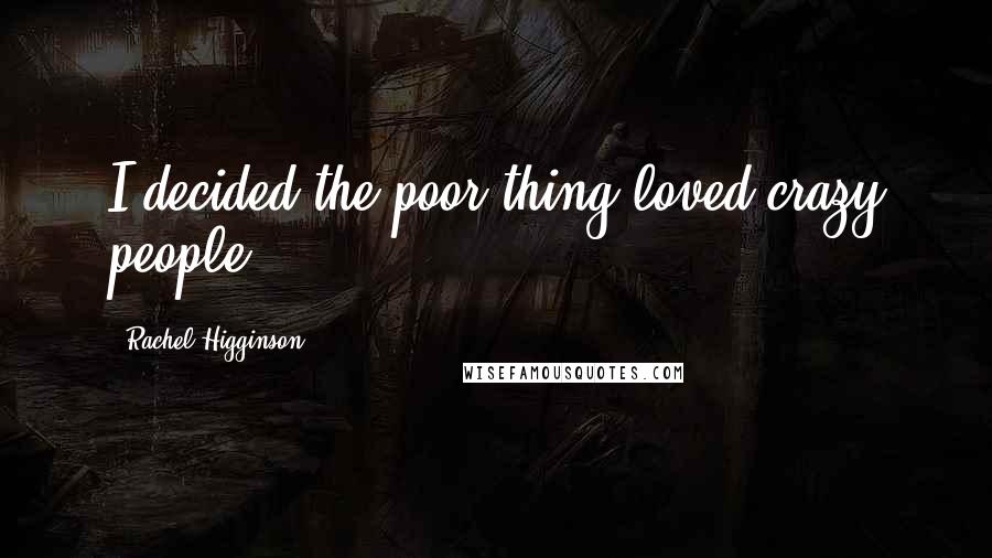 Rachel Higginson Quotes: I decided the poor thing loved crazy people.