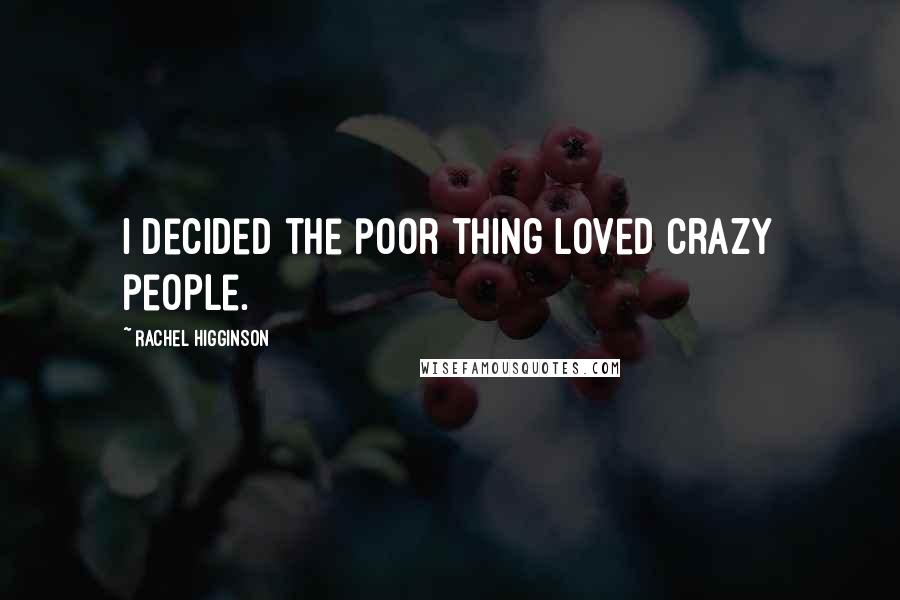 Rachel Higginson Quotes: I decided the poor thing loved crazy people.