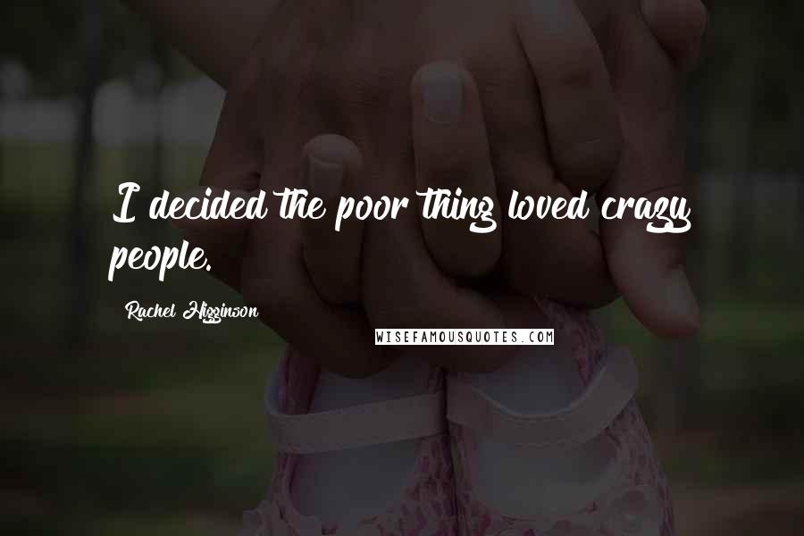 Rachel Higginson Quotes: I decided the poor thing loved crazy people.