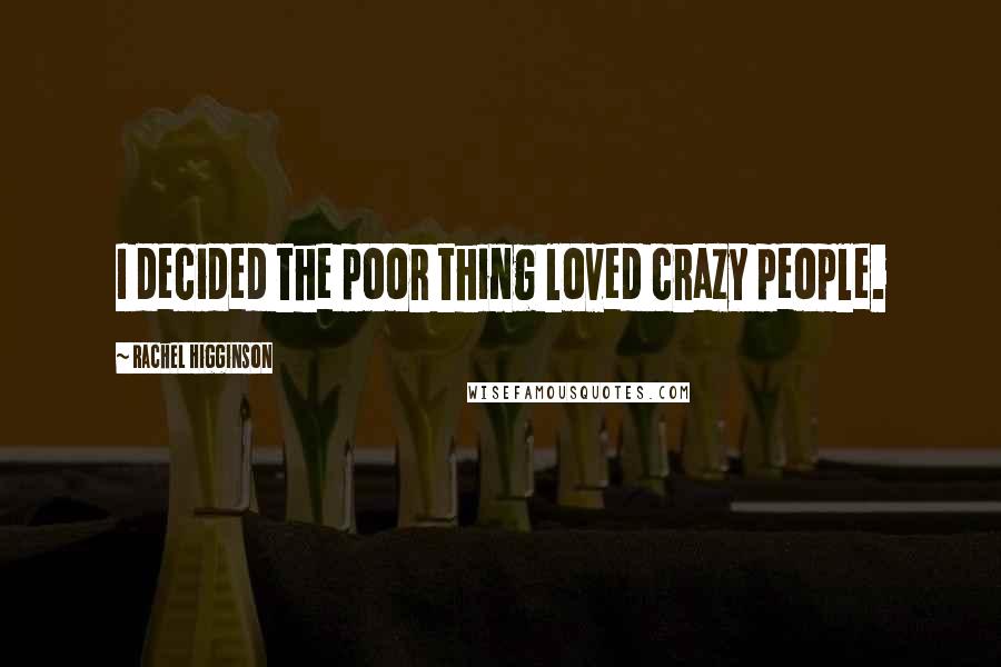 Rachel Higginson Quotes: I decided the poor thing loved crazy people.