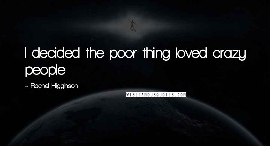 Rachel Higginson Quotes: I decided the poor thing loved crazy people.