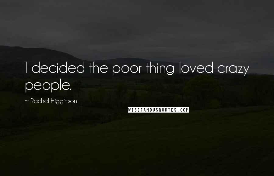 Rachel Higginson Quotes: I decided the poor thing loved crazy people.