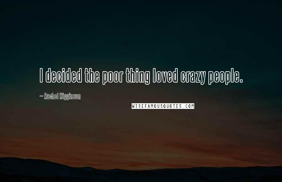 Rachel Higginson Quotes: I decided the poor thing loved crazy people.