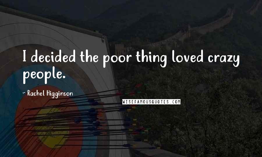 Rachel Higginson Quotes: I decided the poor thing loved crazy people.