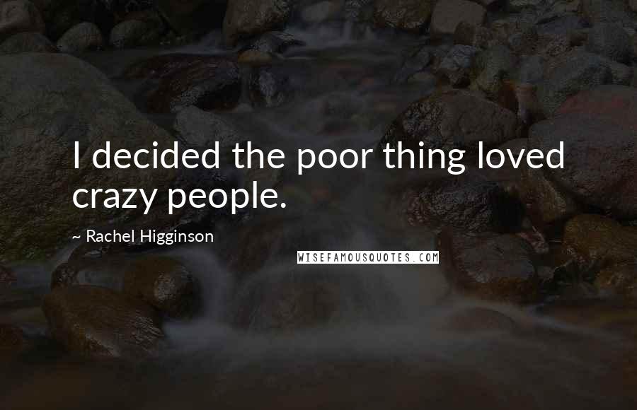 Rachel Higginson Quotes: I decided the poor thing loved crazy people.