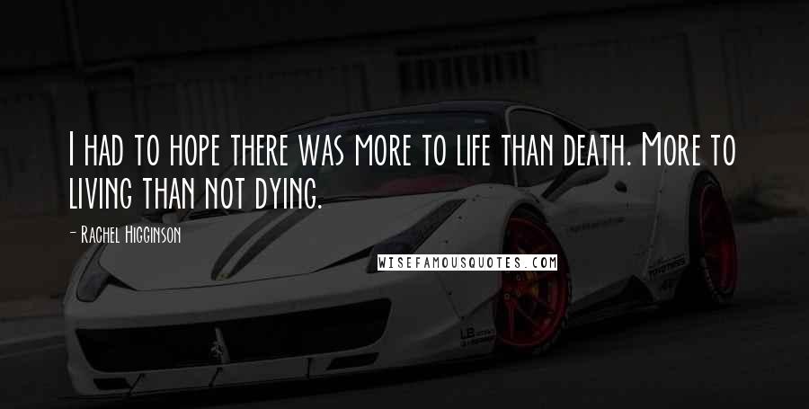 Rachel Higginson Quotes: I had to hope there was more to life than death. More to living than not dying.