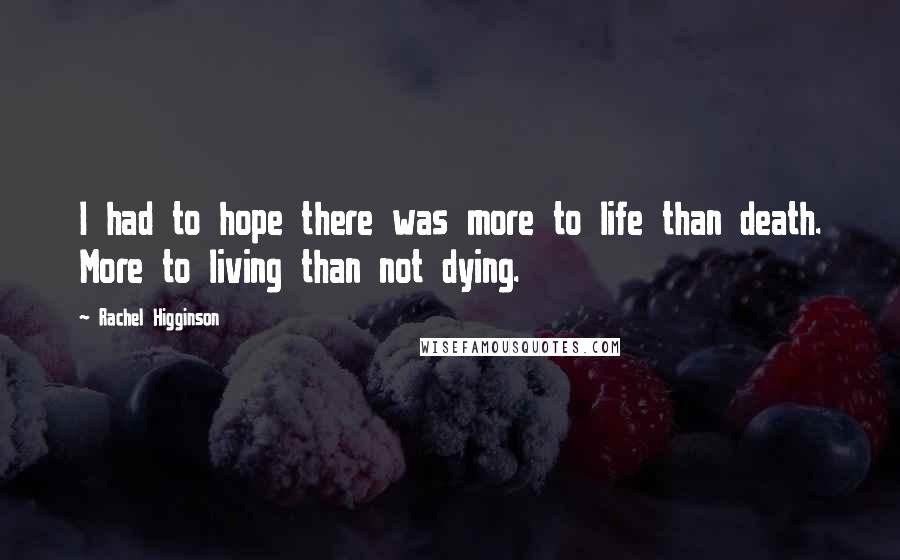 Rachel Higginson Quotes: I had to hope there was more to life than death. More to living than not dying.