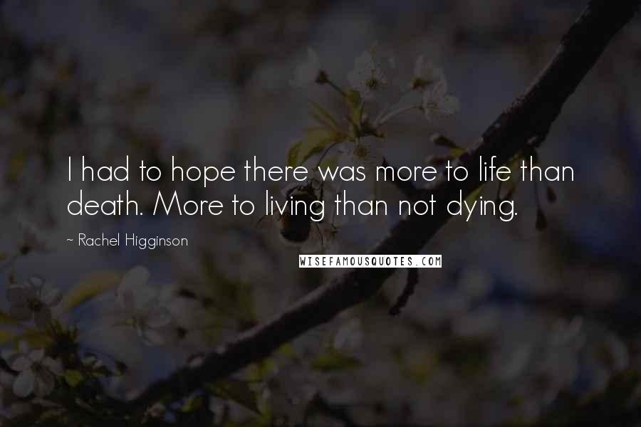 Rachel Higginson Quotes: I had to hope there was more to life than death. More to living than not dying.