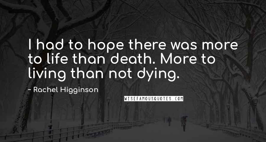 Rachel Higginson Quotes: I had to hope there was more to life than death. More to living than not dying.