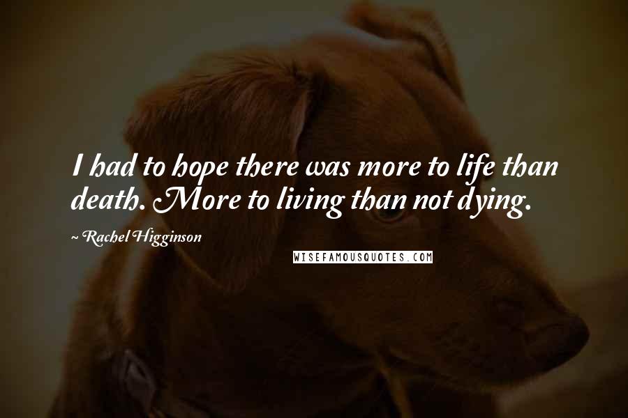 Rachel Higginson Quotes: I had to hope there was more to life than death. More to living than not dying.