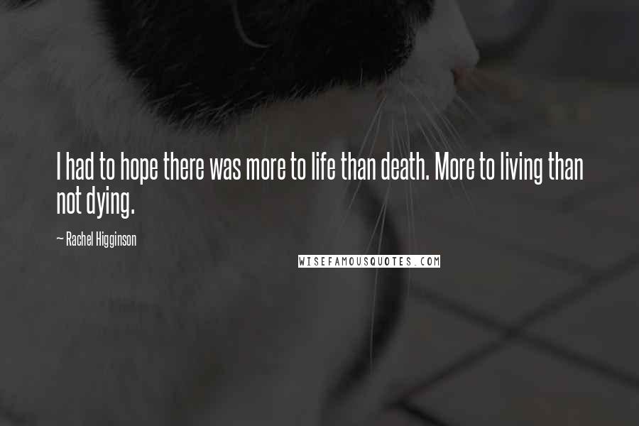 Rachel Higginson Quotes: I had to hope there was more to life than death. More to living than not dying.